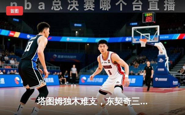 塔图姆独木难支，东契奇三双率队扳平！总决赛G2独行侠破绿军主场不败金身