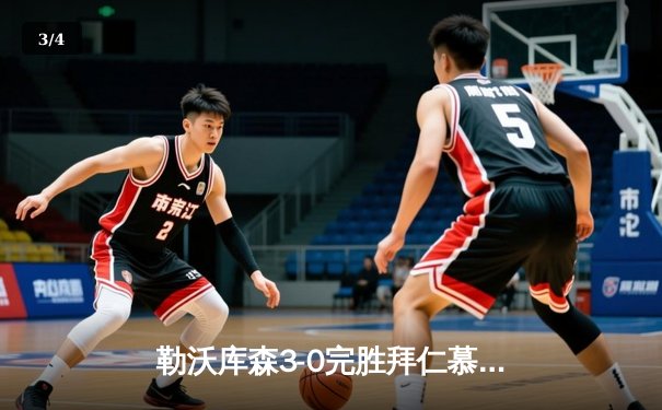 勒沃库森3-0完胜拜仁慕尼黑，终结对手德甲十一连胜 - 3