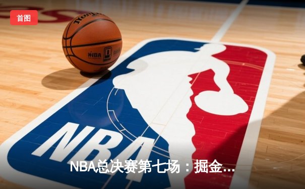 NBA总决赛第七场：掘金逆转热火夺冠 约基奇狂砍41分荣膺FMVP