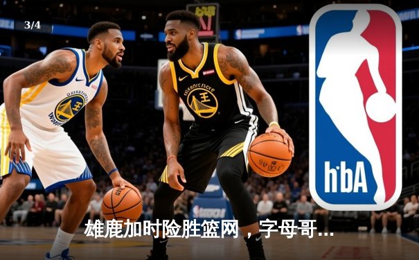 雄鹿加时险胜篮网，字母哥44分14篮板6助攻主宰天王山 - 3