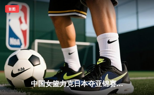 中国女篮力克日本夺亚锦赛冠军 李梦砍下23分加冕MVP