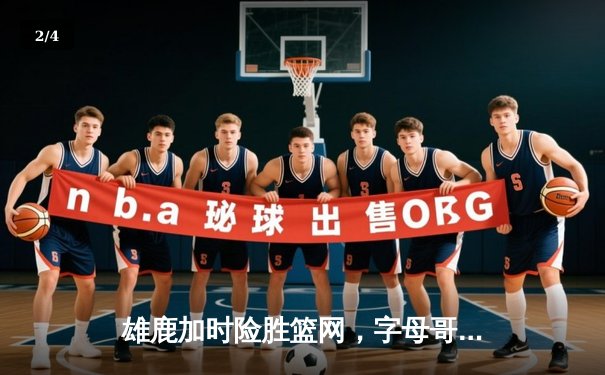 雄鹿加时险胜篮网，字母哥44分豪取三双，杜兰特空砍39分 - 2