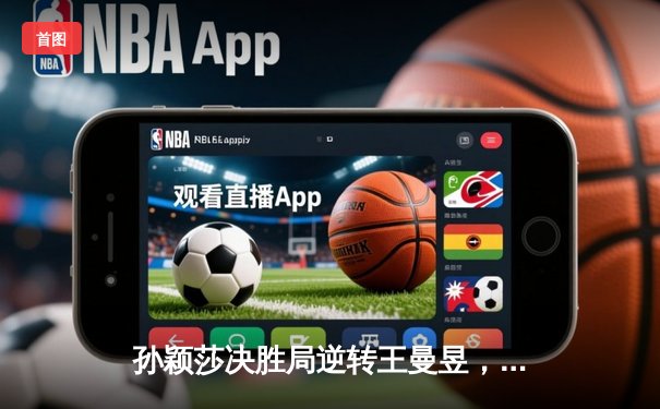 孙颖莎决胜局逆转王曼昱，勇夺WTT新加坡大满贯女单桂冠