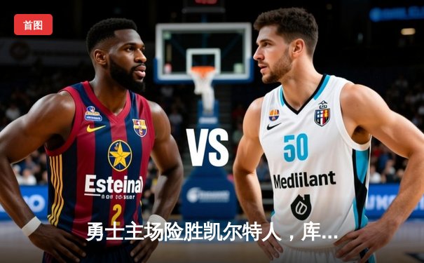 勇士主场险胜凯尔特人，库里狂砍45分锁定胜局