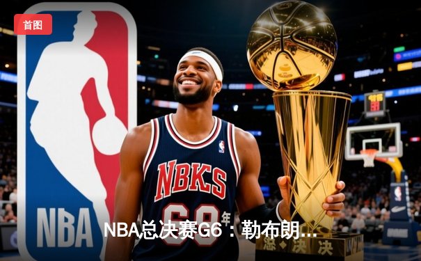 NBA总决赛G6：勒布朗·詹姆斯末节爆发，湖人险胜掘金夺队史第18冠