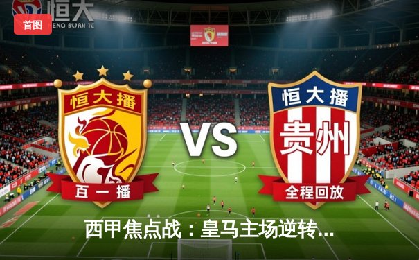 西甲焦点战：皇马主场逆转巴萨，贝林厄姆绝杀锁定胜局