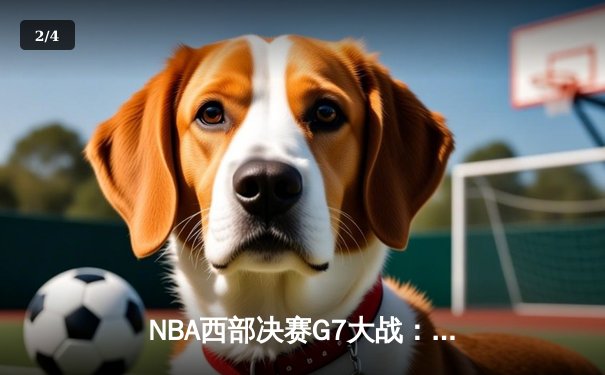 NBA西部决赛G7大战：湖人逆转险胜掘金，詹姆斯砍下40分创纪录 - 2