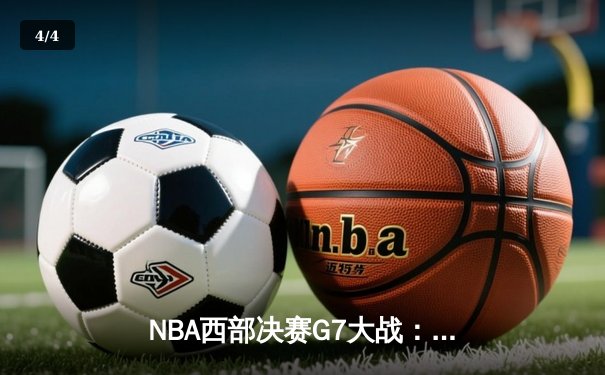 NBA西部决赛G7大战：湖人逆转险胜掘金，詹姆斯砍下40分创纪录 - 4