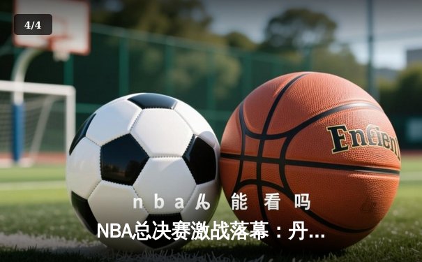 NBA总决赛激战落幕：丹佛掘金力克迈阿密热火，首夺总冠军 - 4