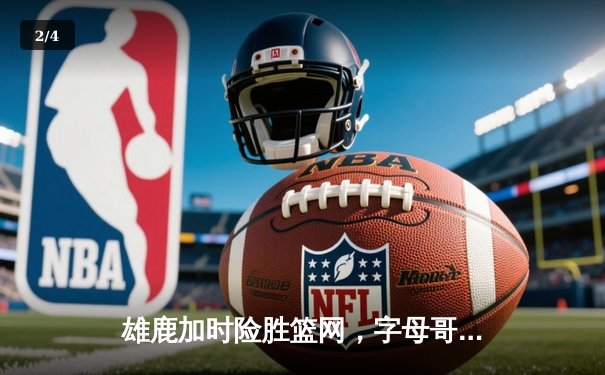 雄鹿加时险胜篮网，字母哥44分14篮板力压杜兰特欧文 - 2