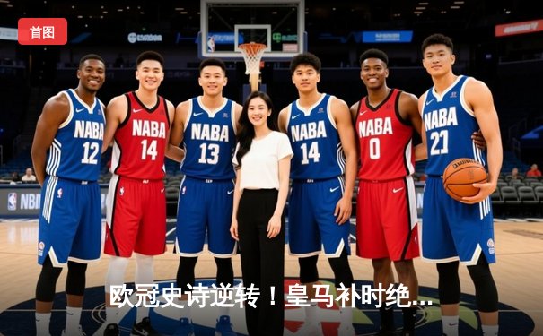 欧冠史诗逆转！皇马补时绝平曼城，点球大战惊险晋级四强