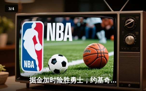 掘金加时险胜勇士，约基奇全能三双锁定胜局 - 3