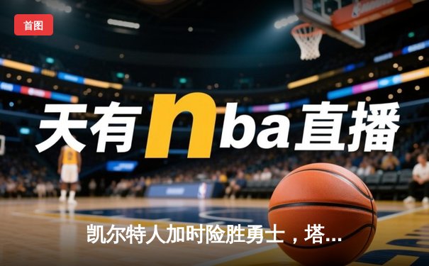 凯尔特人加时险胜勇士，塔图姆44分创赛季新高