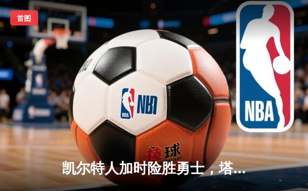 凯尔特人加时险胜勇士，塔图姆44分创赛季新高
