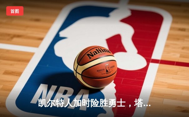 凯尔特人加时险胜勇士，塔图姆44分创赛季新高