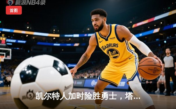 凯尔特人加时险胜勇士，塔图姆44分创赛季新高