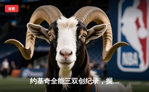 约基奇全能三双创纪录，掘金加时险胜勇士锁定季后赛席位