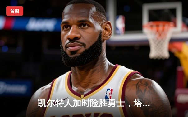 凯尔特人加时险胜勇士，塔图姆44分创赛季新高