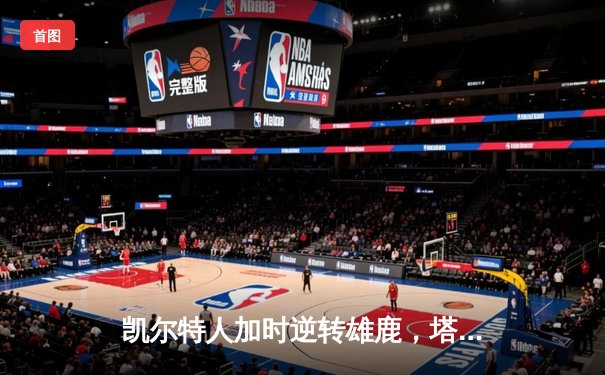 凯尔特人加时逆转雄鹿，塔图姆46分创季后赛生涯新高
