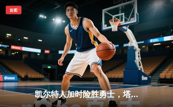 凯尔特人加时险胜勇士，塔图姆44分创赛季新高