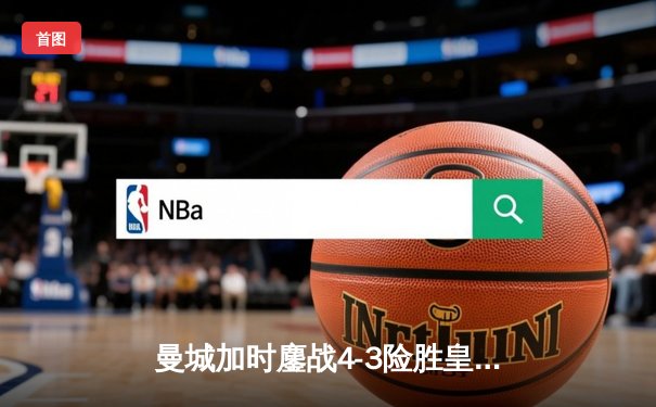 曼城加时鏖战4-3险胜皇马，德布劳内传射建功率队挺进欧冠四强