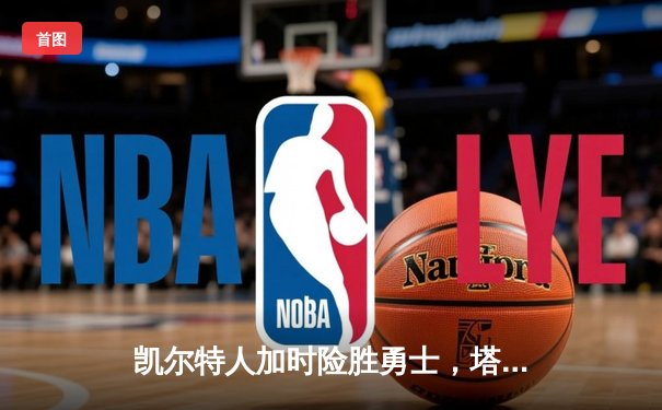 凯尔特人加时险胜勇士，塔图姆44分创赛季新高