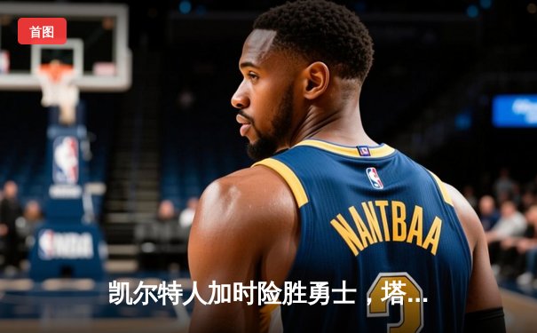 凯尔特人加时险胜勇士，塔图姆44分创赛季新高